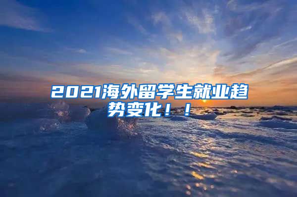 2021海外留学生就业趋势变化！！