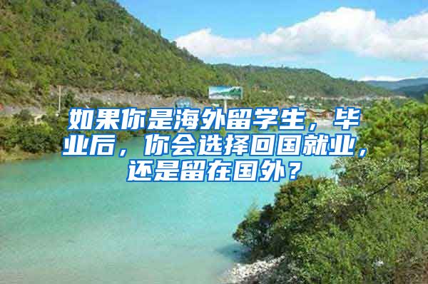 如果你是海外留学生，毕业后，你会选择回国就业，还是留在国外？