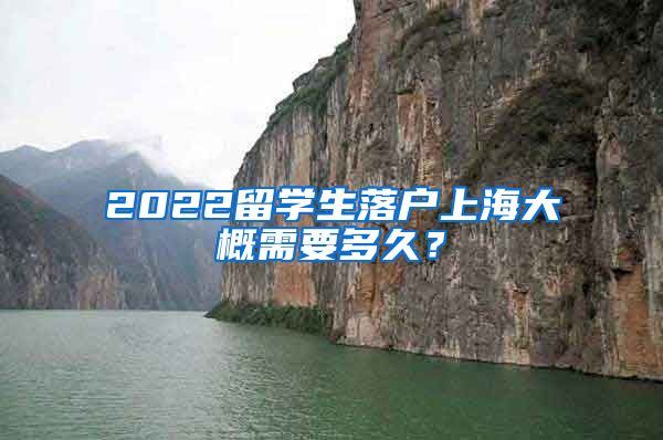 2022留学生落户上海大概需要多久？