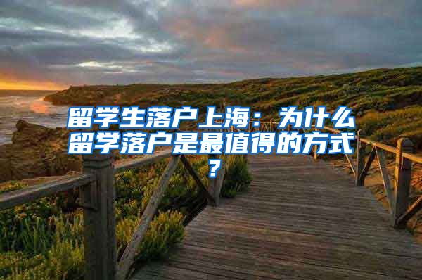 留学生落户上海：为什么留学落户是最值得的方式？