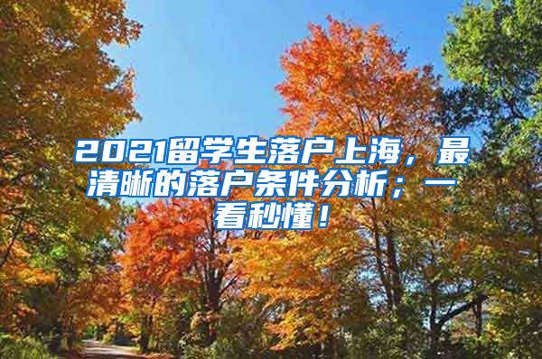 2021留学生落户上海，最清晰的落户条件分析；一看秒懂！