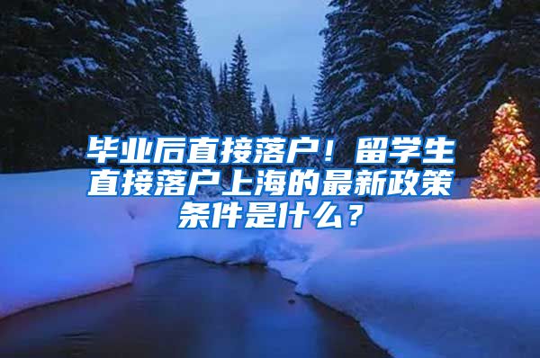 毕业后直接落户！留学生直接落户上海的最新政策条件是什么？