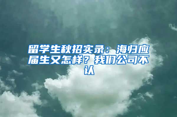 留学生秋招实录：海归应届生又怎样？我们公司不认