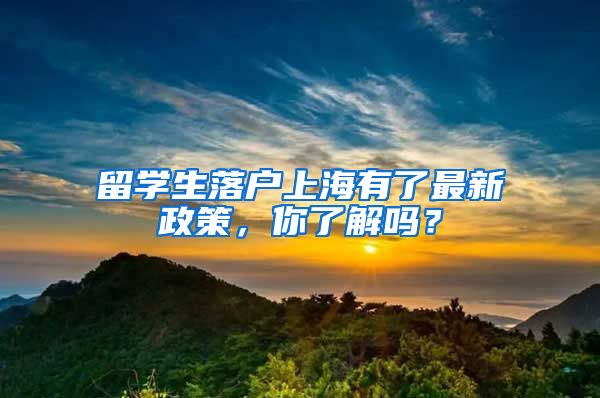 留学生落户上海有了最新政策，你了解吗？