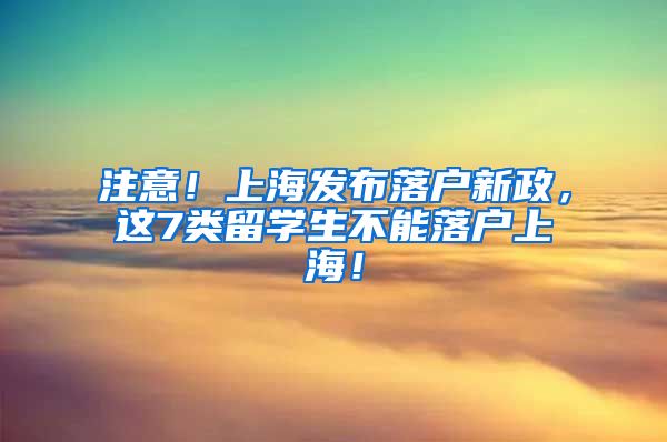 注意！上海发布落户新政，这7类留学生不能落户上海！