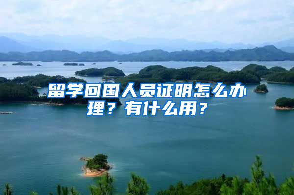 留学回国人员证明怎么办理？有什么用？