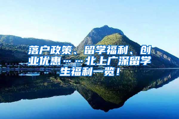 落户政策、留学福利、创业优惠……北上广深留学生福利一览！