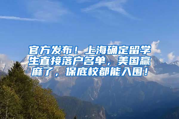 官方发布！上海确定留学生直接落户名单，美国赢麻了，保底校都能入围！