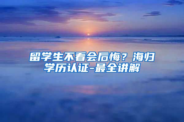 留学生不看会后悔？海归学历认证-最全讲解