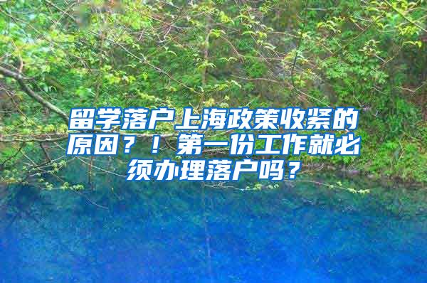 留学落户上海政策收紧的原因？！第一份工作就必须办理落户吗？