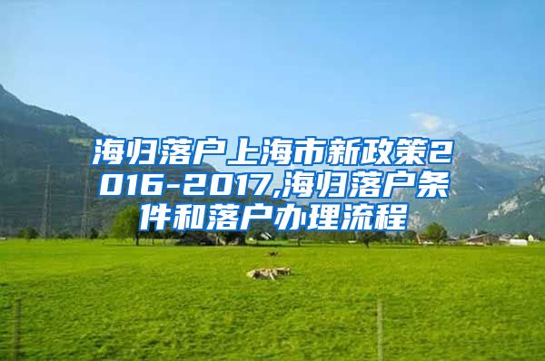 海归落户上海市新政策2016-2017,海归落户条件和落户办理流程