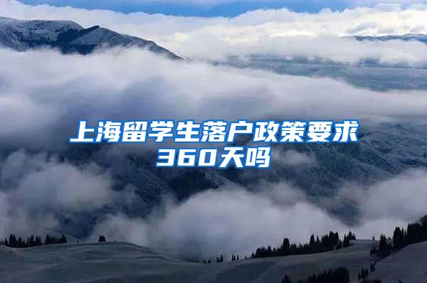 上海留学生落户政策要求360天吗