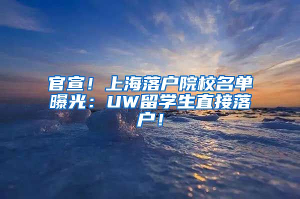 官宣！上海落户院校名单曝光：UW留学生直接落户！