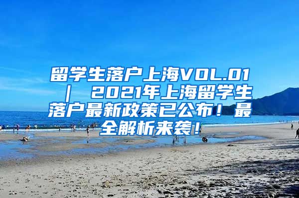 留学生落户上海VOL.01 ｜ 2021年上海留学生落户最新政策已公布！最全解析来袭！