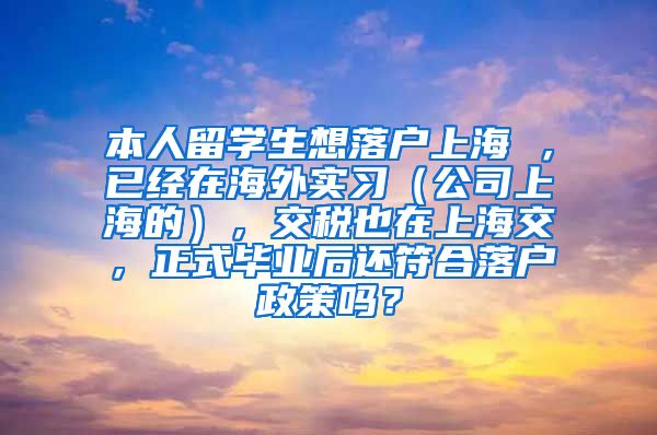 本人留学生想落户上海 ，已经在海外实习（公司上海的），交税也在上海交，正式毕业后还符合落户政策吗？