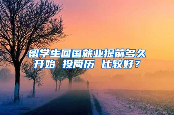 留学生回国就业提前多久开始 投简历 比较好？