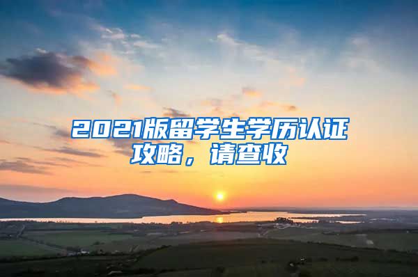 2021版留学生学历认证攻略，请查收