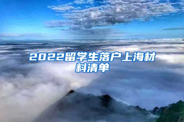 2022留学生落户上海材料清单