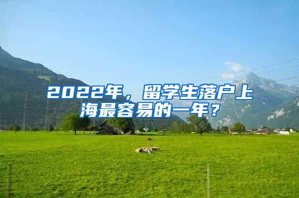 2022年，留学生落户上海最容易的一年？