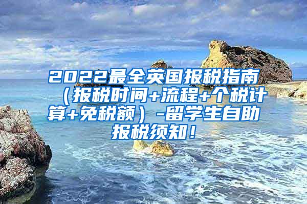 2022最全英国报税指南（报税时间+流程+个税计算+免税额）-留学生自助报税须知！