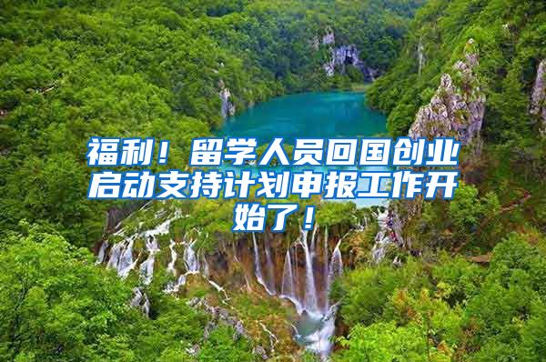 福利！留学人员回国创业启动支持计划申报工作开始了！