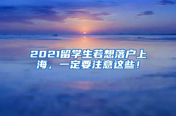 2021留学生若想落户上海，一定要注意这些！