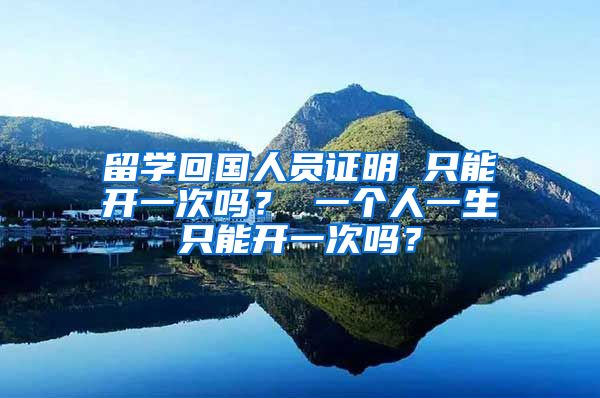 留学回国人员证明 只能开一次吗？ 一个人一生只能开一次吗？