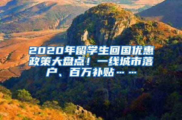 2020年留学生回国优惠政策大盘点！一线城市落户、百万补贴……