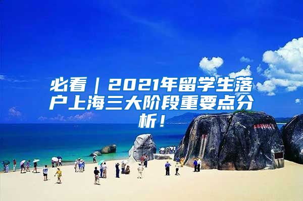 必看｜2021年留学生落户上海三大阶段重要点分析！