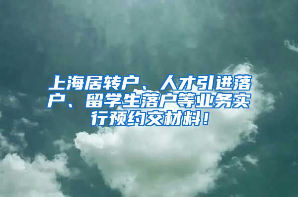 上海居转户、人才引进落户、留学生落户等业务实行预约交材料！