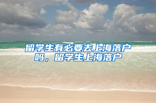 留学生有必要去上海落户吗，留学生上海落户