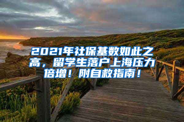 2021年社保基数如此之高，留学生落户上海压力倍增！附自救指南！