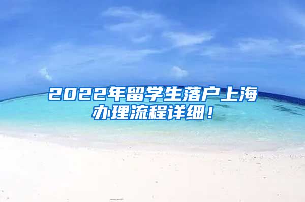 2022年留学生落户上海办理流程详细！