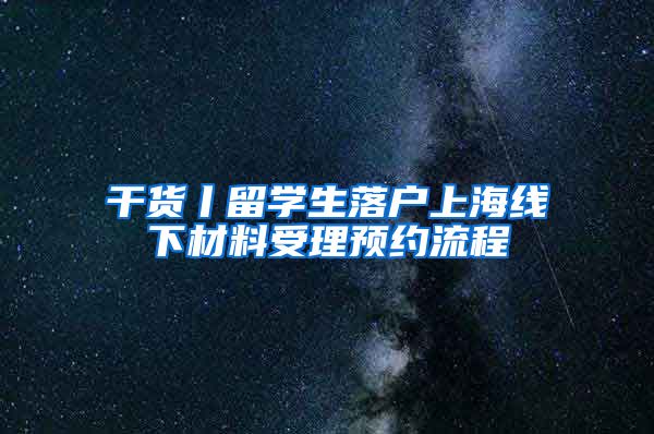 干货丨留学生落户上海线下材料受理预约流程