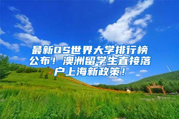 最新QS世界大学排行榜公布！澳洲留学生直接落户上海新政策！