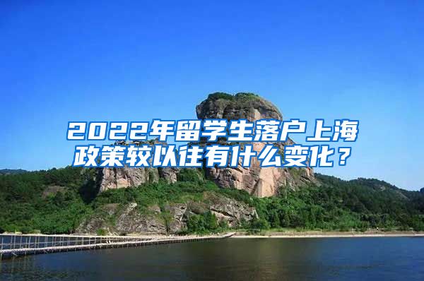 2022年留学生落户上海政策较以往有什么变化？