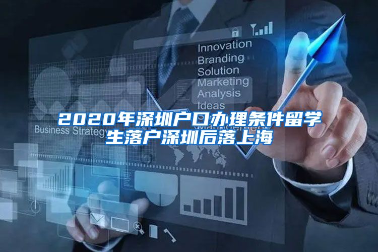 2020年深圳户口办理条件留学生落户深圳后落上海