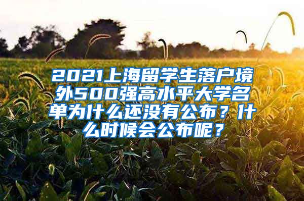 2021上海留学生落户境外500强高水平大学名单为什么还没有公布？什么时候会公布呢？