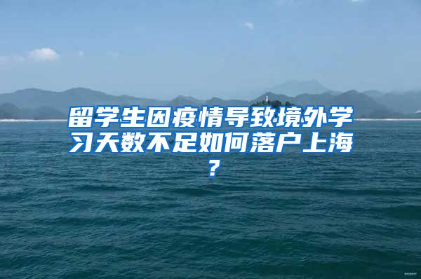 留学生因疫情导致境外学习天数不足如何落户上海？