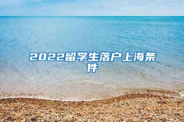 2022留学生落户上海条件