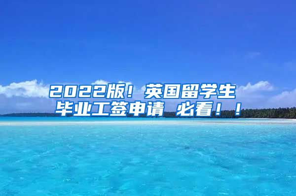 2022版！英国留学生 毕业工签申请 必看！！