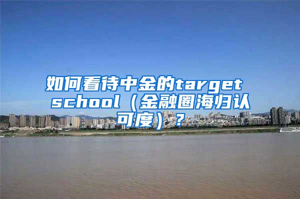 如何看待中金的target school（金融圈海归认可度）？