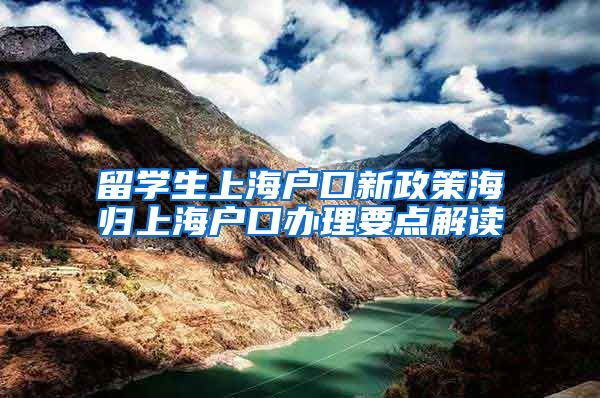 留学生上海户口新政策海归上海户口办理要点解读