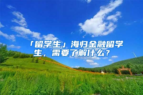 「留学生」海归金融留学生，需要了解什么？