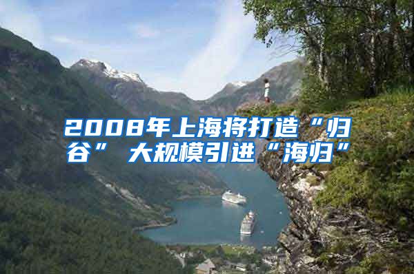 2008年上海将打造“归谷”　大规模引进“海归”