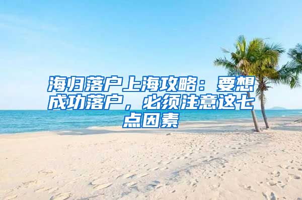 海归落户上海攻略：要想成功落户，必须注意这七点因素