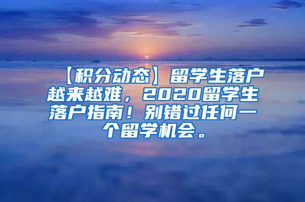 【积分动态】留学生落户越来越难，2020留学生落户指南！别错过任何一个留学机会。