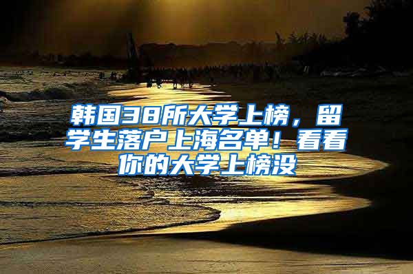 韩国38所大学上榜，留学生落户上海名单！看看你的大学上榜没