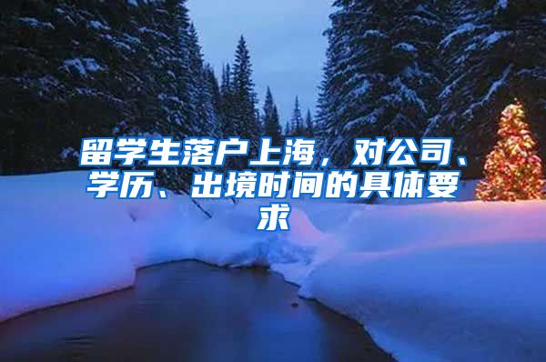 留学生落户上海，对公司、学历、出境时间的具体要求