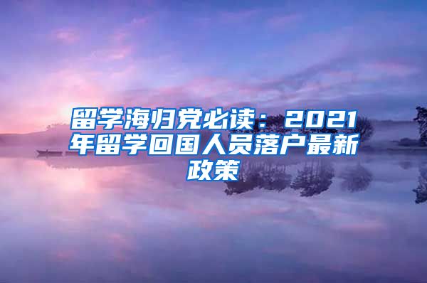 留学海归党必读：2021年留学回国人员落户最新政策